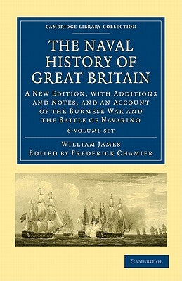 The Naval History of Great Britain 6 Volume Set: A New Edition, with Additions and Notes, and an Account of the Burmese War and the Battle of Navarino by James, William