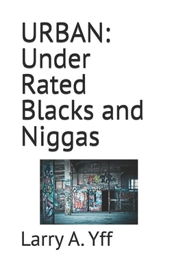 Urban: Under Rated Blacks and Niggas by Yff, Larry a.