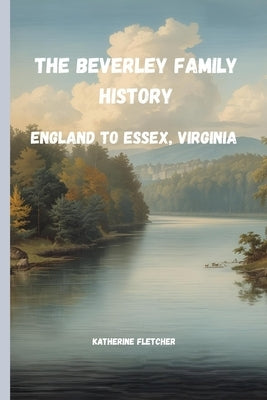 The Beverly Family History: England to Essex, Virginia by Fletcher, Katherine