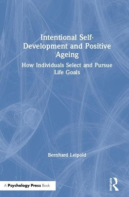 Intentional Self-Development and Positive Ageing: How Individuals Select and Pursue Life Goals by Leipold, Bernhard