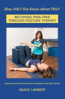 How Did I Not Know About This?: Becoming Pain-Free Through Posture Therapy by Lambert, Grace