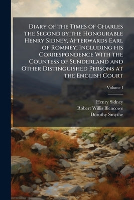 Diary of the Times of Charles the Second by the Honourable Henry Sidney, Afterwards Earl of Romney; Including his Correspondence With the Countess of by Sidney, Henry