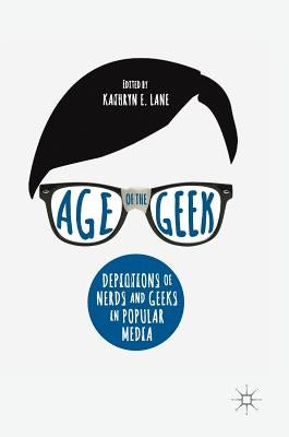 Age of the Geek: Depictions of Nerds and Geeks in Popular Media by Lane, Kathryn E.