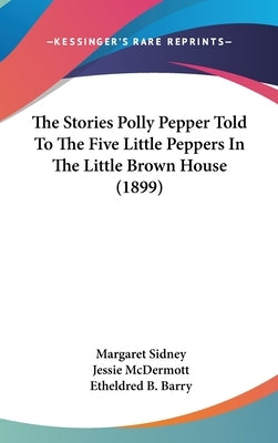 The Stories Polly Pepper Told To The Five Little Peppers In The Little Brown House (1899) by Sidney, Margaret