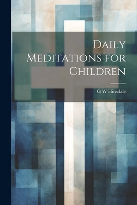 Daily Meditations for Children by Hinsdale, G. W.