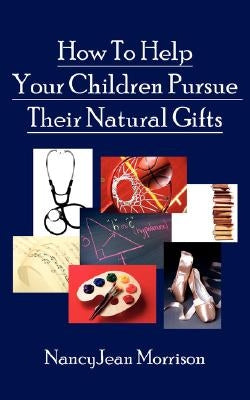 How to Help Your Children Pursue Their Natural Gifts by Morrison, Nancy Jean