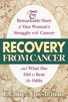 Recovery from Cancer: The Remarkable Story of One Woman's Struggle with Cancer and What She Did to Beat the Odds by Nussbaum, Elaine
