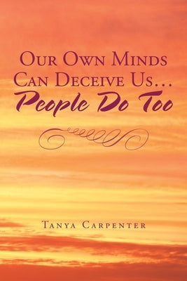 Our Own Minds Can Deceive Us... People Do Too by Carpenter, Tanya