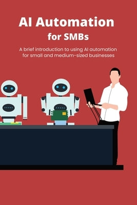 AI Automation for SMBs: A brief introduction to using AI automation for small and medium-sized businesses by M, Zoran