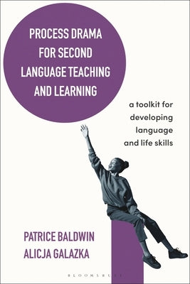 Process Drama for Second Language Teaching and Learning: A Toolkit for Developing Language and Life Skills by Baldwin, Patrice