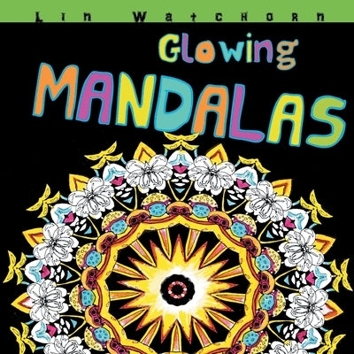 Glowing Mandalas: Mandalas With A Black Background by Watchorn, Lin