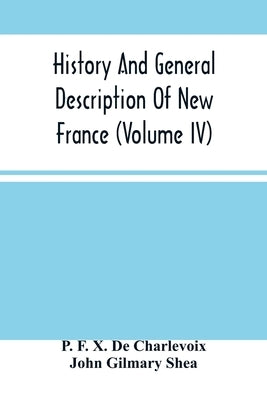 History And General Description Of New France (Volume Iv) by F. X. de Charlevoix, P.
