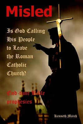 Misled: Is God Calling His People to Leave the Roman Catholic Church? by March, Kenneth