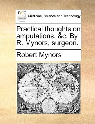 Practical Thoughts on Amputations, &C. by R. Mynors, Surgeon. by Mynors, Robert