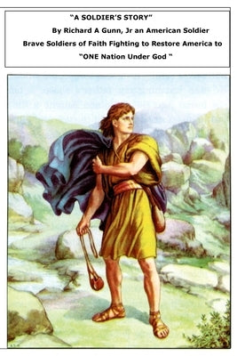 "A Soldier's Story " By Richard A (Rick) Gunn Jr: Brave Soldiers of Faith Fighting to RESTORE ONE NATION UNDER GOD by Gunn, Richard A., Jr.