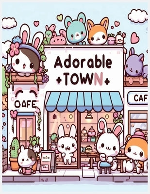 adorable town: explore the world of the cute little creatures, a relaxing and fun kawaii doodle coloring book for kids, teens and adu by Publishing, Creative Haven