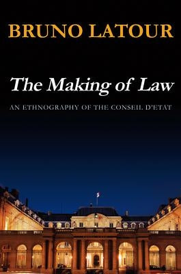 The Making of Law: An Ethnography of the Conseil d'Etat by LaTour, Bruno