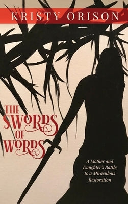 The Swords of Words: A Mother and Daughter's Battle to a Miraculous Restoration by Orison, Kristy