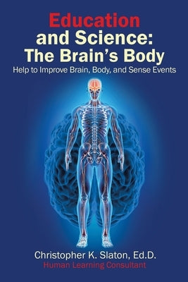 Education and Science: The Brain's Body Help to Improve Brain, Body, and Sense Events by Slaton Ed D., Christopher K.