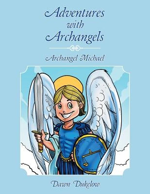 Adventures with Archangels: Archangel Michael by Dukelow, Dawn
