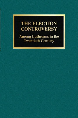 The Election Controversy: Among Lutherans in the Twentieth Century by Brenner, John M.