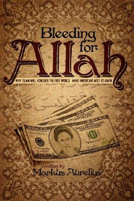 Bleeding for Allah: Why Islam Will Conquer the Free World. What Americans Need to Know. by Aurelius, Markus