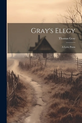 Gray's Elegy: A Lyric Poem by Gray, Thomas