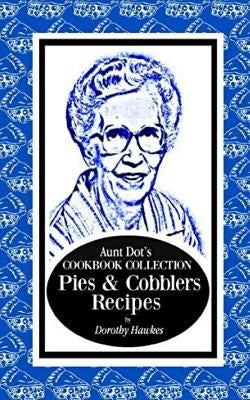 Aunt Dot's Cookbook Collection Pies & Cobblers Recipes by Hawkes, Dorothy