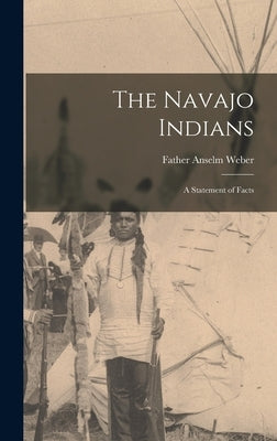 The Navajo Indians; a Statement of Facts by Father, Weber Anselm