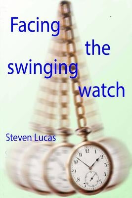 Facing The Swinging Watch - Hypnosis for the Hypnotee by Lucas, Steven