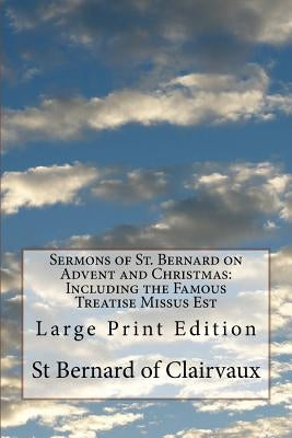 Sermons of St. Bernard on Advent and Christmas: Including the Famous Treatise Missus Est: Large Print Edition by Of Clairvaux, St Bernard