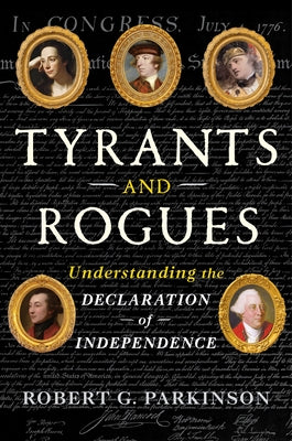 Tyrants and Rogues: Understanding the Declaration of Independence by Parkinson, Robert G.