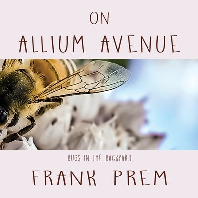 On Allium Avenue: Bugs in the Backyard by Prem, Frank