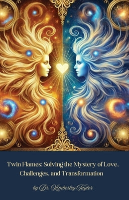 Twin Flames: Solving the Mystery of Love, Challenges, and Transformation by Taylor, Kimberley