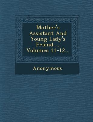 Mother's Assistant and Young Lady's Friend..., Volumes 11-12... by Anonymous