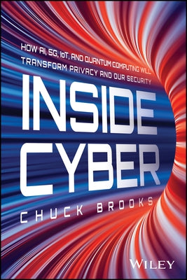 Inside Cyber: How Ai, 5g, Iot, and Quantum Computing Will Transform Privacy and Our Security by Brooks, Chuck