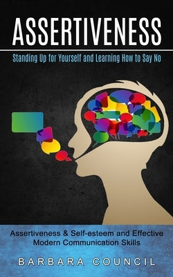 Assertiveness: Standing Up for Yourself and Learning How to Say No (Assertiveness & Self-esteem and Effective Modern Communication Sk by Council, Barbara