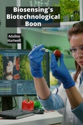 Biosensing's Biotechnological Boon: Applying Biosensors In Food Safety and Quality Control by Hartwell, Adaline