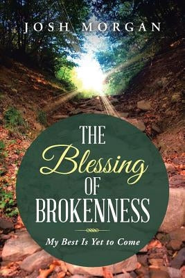 The Blessing of Brokenness: My Best Is Yet to Come by Morgan, Josh