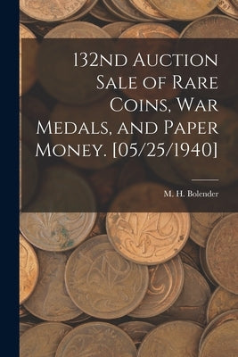 132nd Auction Sale of Rare Coins, War Medals, and Paper Money. [05/25/1940] by Bolender, M. H. (Milferd Henry) 1894