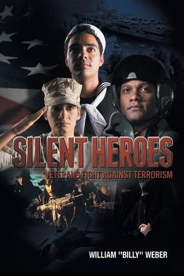 Silent Heroes: Veterans Fight Against Terrorism by Weber, William ''Billy''