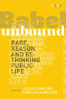 Babel Unbound: Rage, Reason and Rethinking Public Life by Cowling, Lesley