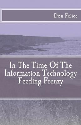 In The Time Of The Information Technology Feeding Frenzy by Felice, Don