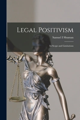 Legal Positivism: Its Scope and Limitations by Shuman, Samuel I.