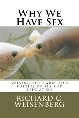 Why We Have Sex: Solving the Darwinian puzzles of sex and speciation by Weisenberg Phd, Richard C.
