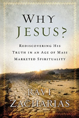 Why Jesus?: Rediscovering His Truth in an Age of Mass Marketed Spirituality by Zacharias, Ravi