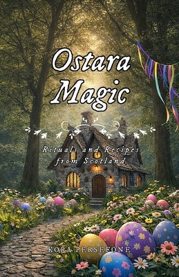 Ostara Magic: Rituals and Recipes from Scotland by Persefone, Kora