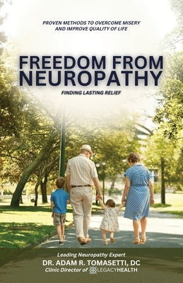 Freedom from Neuropathy: Finding Lasting Relief With L.E.G.A.C.Y., Proven Methods to Overcome Misery and Enjoy Quality of Life by R. Tomasetti DC, Adam