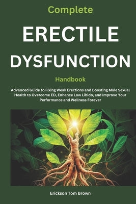 Complete Erectile Dysfunction Handbook: Advanced Guide to Fixing Weak Erections and Boosting Male Sexual Health to Overcome ED, Enhance Low Libido, an by Tom Brown, Erickson