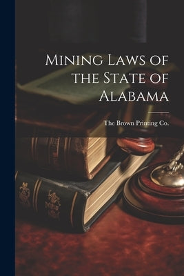Mining Laws of the State of Alabama by Brown Printing Co, The